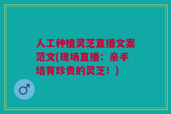 人工种植灵芝直播文案范文(现场直播：亲手培育珍贵的灵芝！)