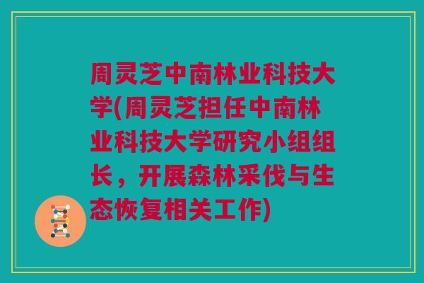 周灵芝中南林业科技大学(周灵芝担任中南林业科技大学研究小组组长,开展森林采伐与生态恢复相关工作) 周灵芝中南林业科技大学(周灵芝担任中南林业科技大学研究小组组长,开展森林采伐与生态恢复相关工作)