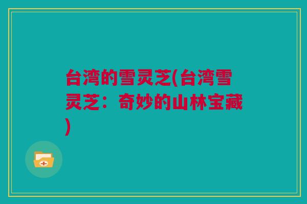 台湾的雪灵芝(台湾雪灵芝：奇妙的山林宝藏)