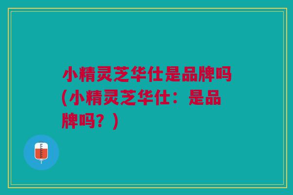 小精灵芝华仕是品牌吗(小精灵芝华仕：是品牌吗？)