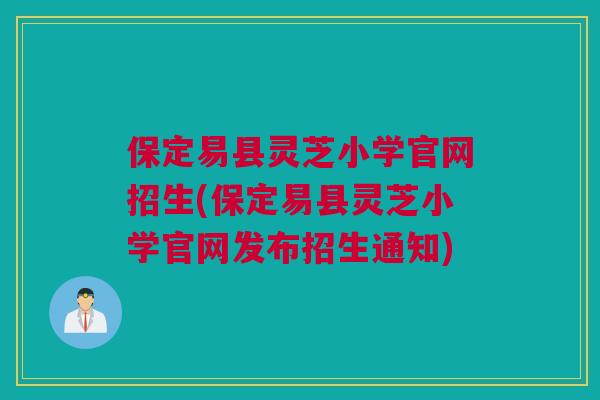 保定易县灵芝小学官网招生(保定易县灵芝小学官网发布招生通知) 保定易县灵芝小学官网招生(保定易县灵芝小学官网发布招生通知)