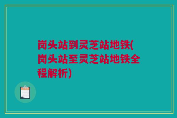 岗头站到灵芝站地铁(岗头站至灵芝站地铁全程解析)