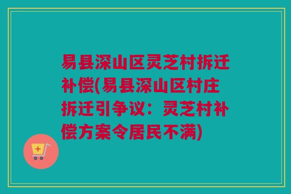 易县深山区灵芝村拆迁补偿(易县深山区村庄拆迁引争议：灵芝村补偿方案令居民不满)