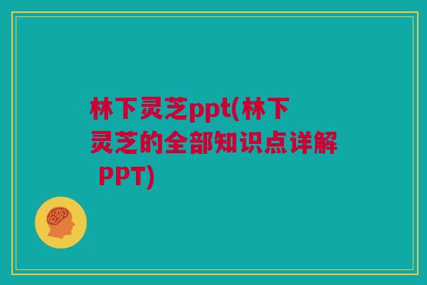 林下灵芝ppt(林下灵芝的全部知识点详解 PPT) 林下灵芝ppt(林下灵芝的全部知识点详解 PPT)