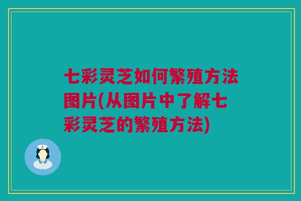 七彩灵芝如何繁殖方法图片(从图片中了解七彩灵芝的繁殖方法)