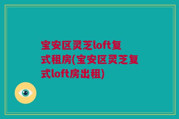 宝安区灵芝loft复式租房(宝安区灵芝复式loft房出租)