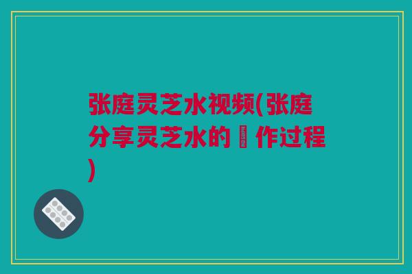 张庭灵芝水视频(张庭分享灵芝水的製作过程)