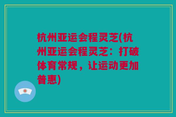 杭州亚运会程灵芝(杭州亚运会程灵芝：打破体育常规，让运动更加普惠)