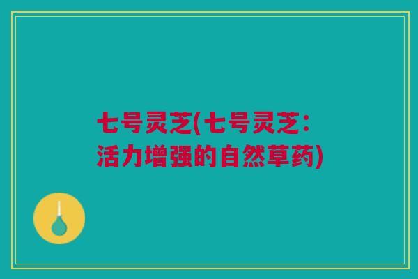 七号灵芝(七号灵芝：活力增强的自然草药)