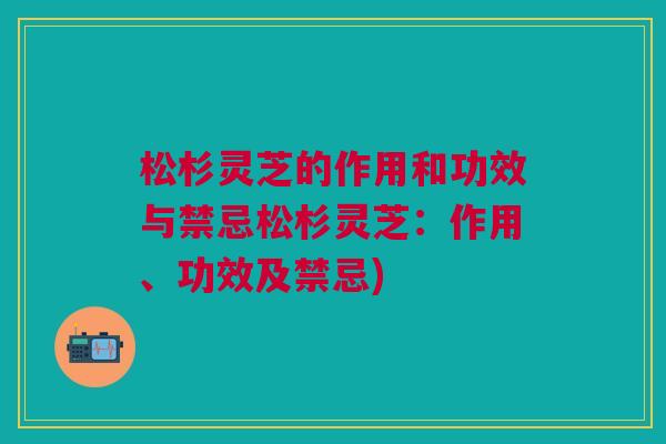 松杉灵芝的作用和功效与禁忌松杉灵芝：作用、功效及禁忌)