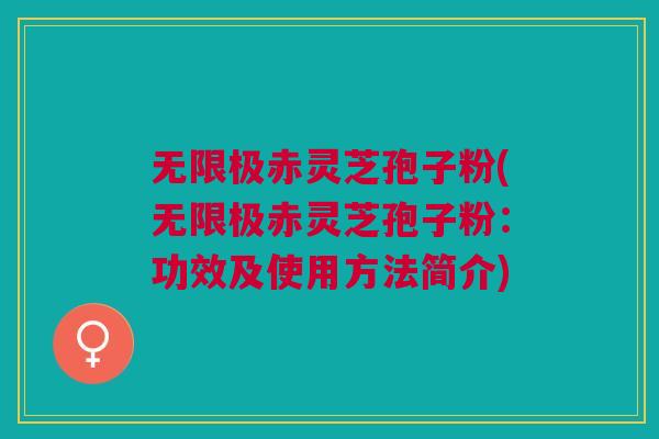 无限极赤灵芝孢子粉(无限极赤灵芝孢子粉：功效及使用方法简介)