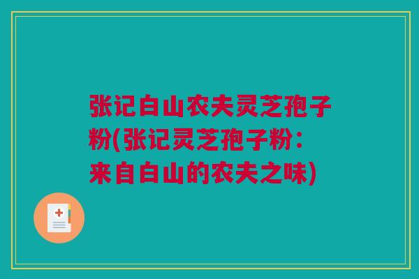 张记白山农夫灵芝孢子粉(张记灵芝孢子粉：来自白山的农夫之味)