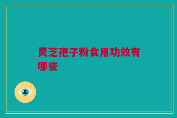 灵芝孢子粉食用功效有哪些