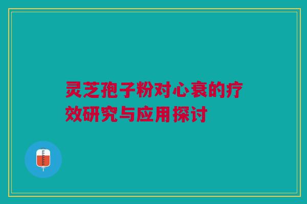 灵芝孢子粉对心衰的疗效研究与应用探讨