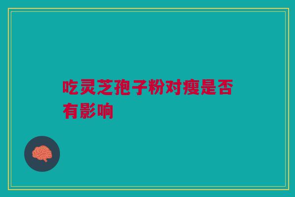 吃灵芝孢子粉对瘦是否有影响