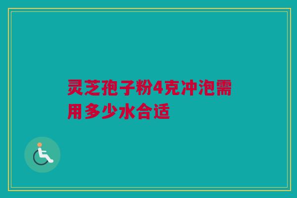 灵芝孢子粉4克冲泡需用多少水合适
