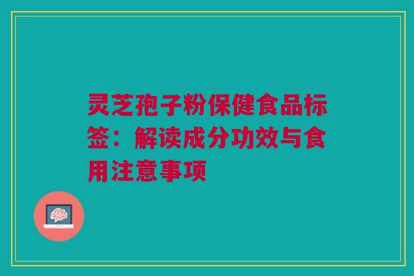 灵芝孢子粉保健食品标签：解读成分功效与食用注意事项