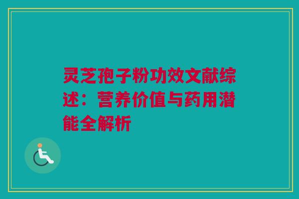 灵芝孢子粉功效文献综述：营养价值与药用潜能全解析