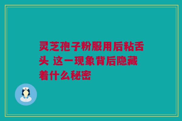 灵芝孢子粉服用后粘舌头 这一现象背后隐藏着什么秘密