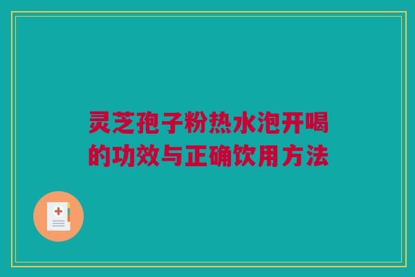 灵芝孢子粉热水泡开喝的功效与正确饮用方法