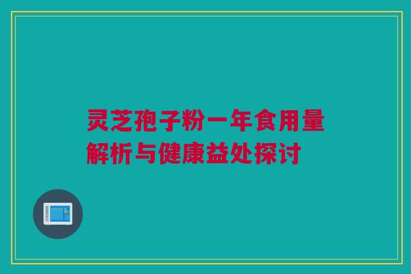 灵芝孢子粉一年食用量解析与健康益处探讨