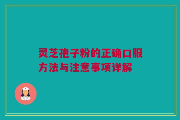 灵芝孢子粉的正确口服方法与注意事项详解