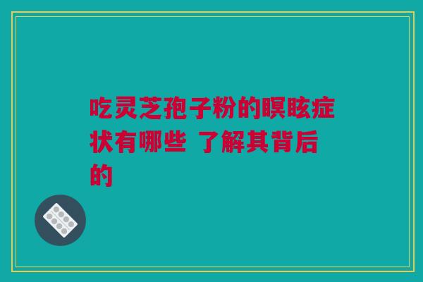 吃灵芝孢子粉的瞑眩症状有哪些 了解其背后的