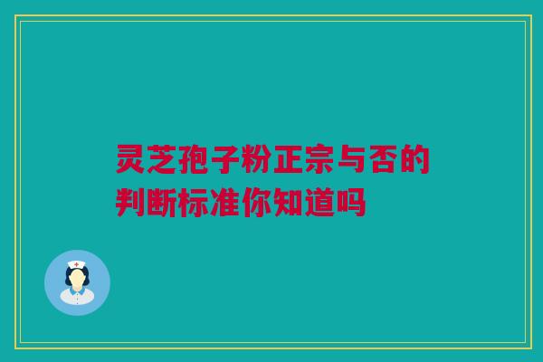 灵芝孢子粉正宗与否的判断标准你知道吗