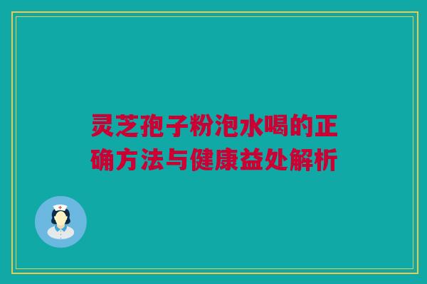 灵芝孢子粉泡水喝的正确方法与健康益处解析