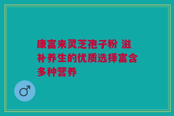 康富来灵芝孢子粉 滋补养生的优质选择富含多种营养