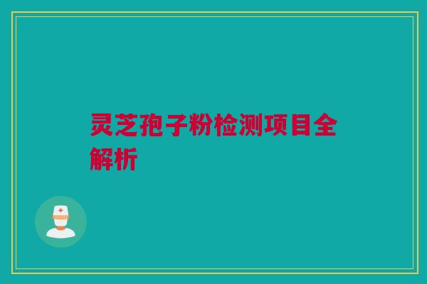 灵芝孢子粉检测项目全解析