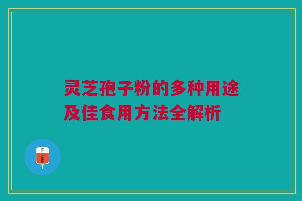 灵芝孢子粉的多种用途及佳食用方法全解析