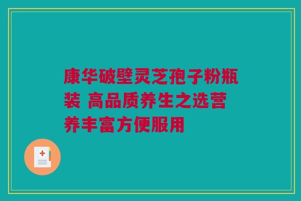 康华破壁灵芝孢子粉瓶装 高品质养生之选营养丰富方便服用
