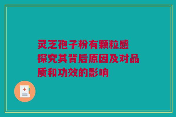 灵芝孢子粉有颗粒感 探究其背后原因及对品质和功效的影响