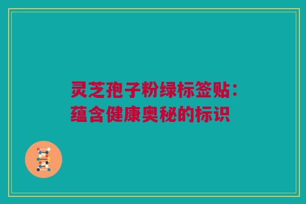 灵芝孢子粉绿标签贴：蕴含健康奥秘的标识
