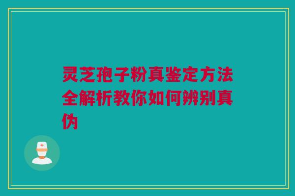 灵芝孢子粉真鉴定方法全解析教你如何辨别真伪