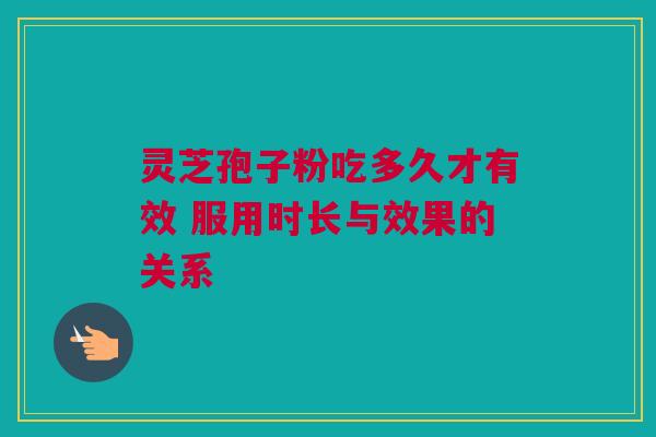 灵芝孢子粉吃多久才有效 服用时长与效果的关系