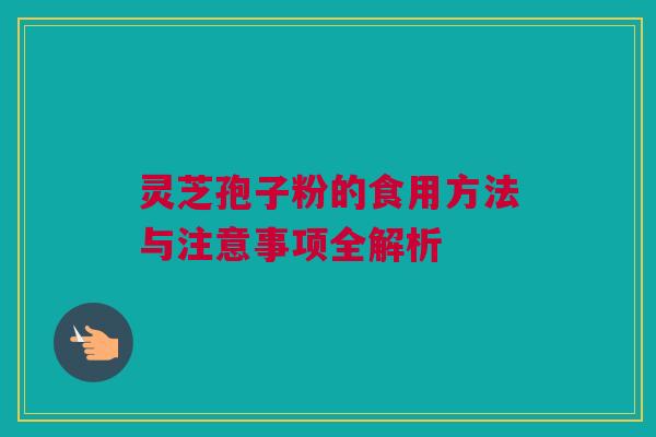 灵芝孢子粉的食用方法与注意事项全解析