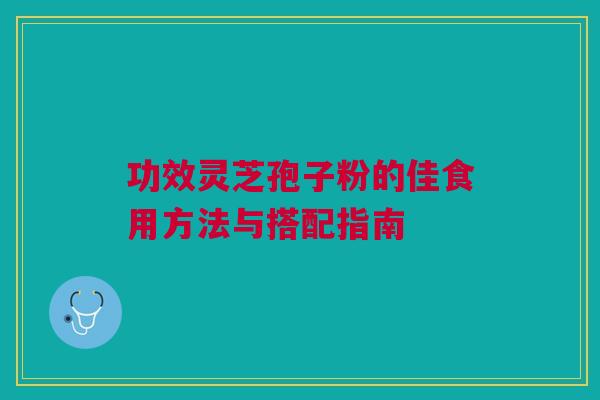 功效灵芝孢子粉的佳食用方法与搭配指南