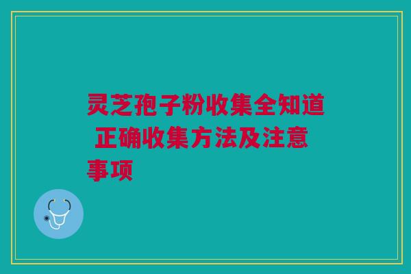 灵芝孢子粉收集全知道 正确收集方法及注意事项