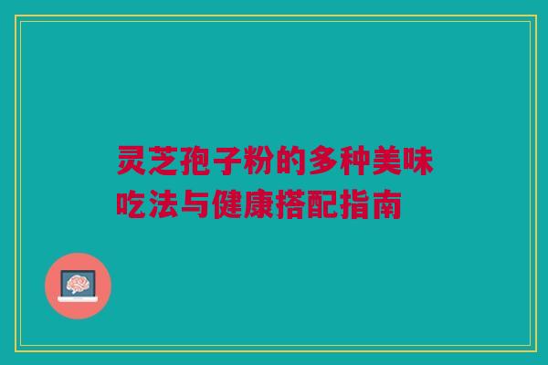 灵芝孢子粉的多种美味吃法与健康搭配指南