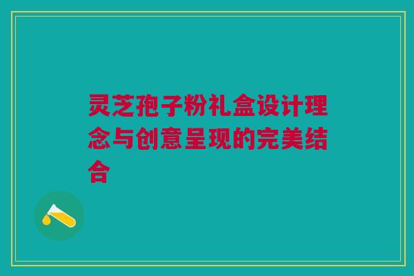灵芝孢子粉礼盒设计理念与创意呈现的完美结合