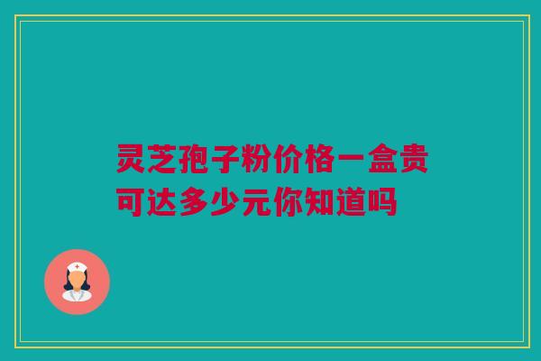 灵芝孢子粉价格一盒贵可达多少元你知道吗