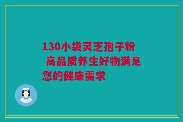 130小袋灵芝孢子粉 高品质养生好物满足您的健康需求