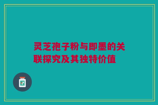 灵芝孢子粉与即墨的关联探究及其独特价值