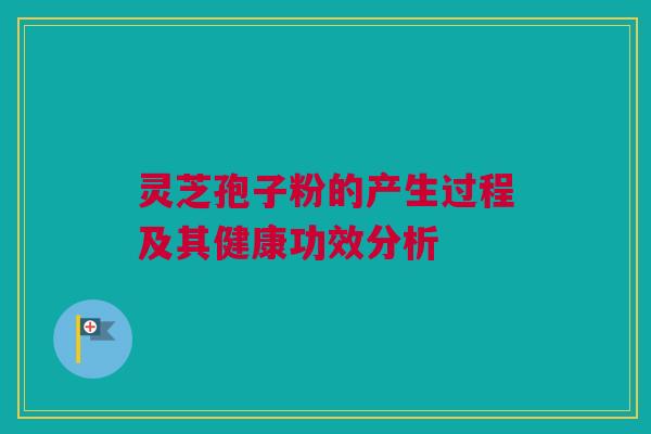 灵芝孢子粉的产生过程及其健康功效分析