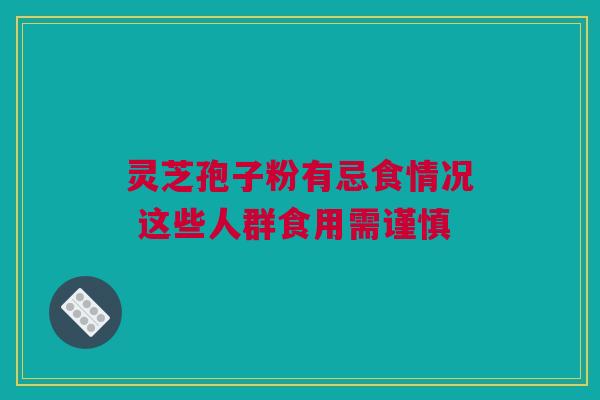 灵芝孢子粉有忌食情况 这些人群食用需谨慎