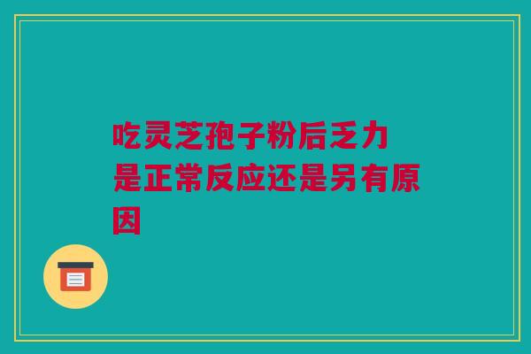 吃灵芝孢子粉后乏力 是正常反应还是另有原因