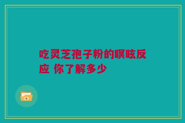 吃灵芝孢子粉的瞑眩反应 你了解多少