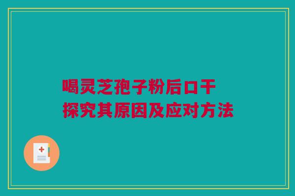喝灵芝孢子粉后口干 探究其原因及应对方法